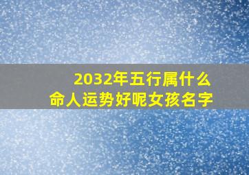 2032年五行属什么命人运势好呢女孩名字