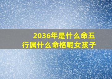 2036年是什么命五行属什么命格呢女孩子