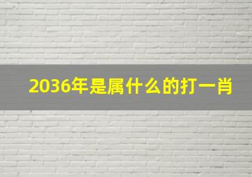 2036年是属什么的打一肖