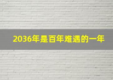 2036年是百年难遇的一年