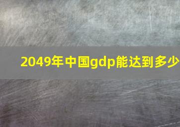 2049年中国gdp能达到多少