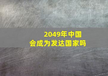 2049年中国会成为发达国家吗