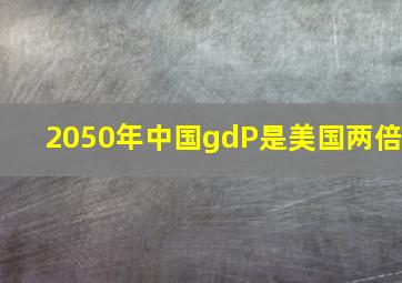 2050年中国gdP是美国两倍