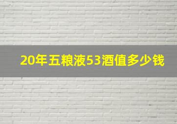 20年五粮液53酒值多少钱