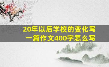 20年以后学校的变化写一篇作文400字怎么写