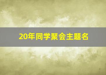 20年同学聚会主题名