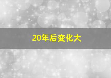 20年后变化大