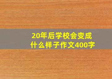 20年后学校会变成什么样子作文400字