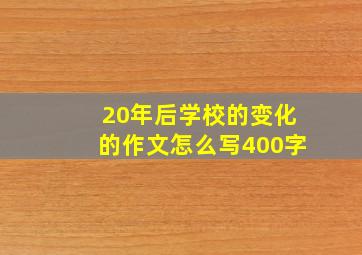 20年后学校的变化的作文怎么写400字