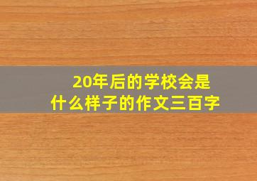 20年后的学校会是什么样子的作文三百字