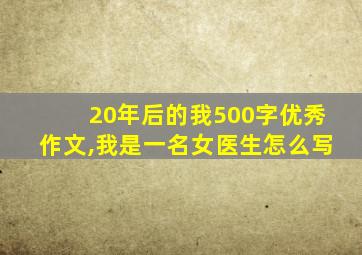 20年后的我500字优秀作文,我是一名女医生怎么写