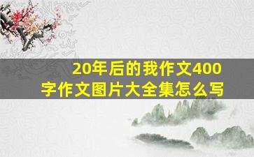 20年后的我作文400字作文图片大全集怎么写