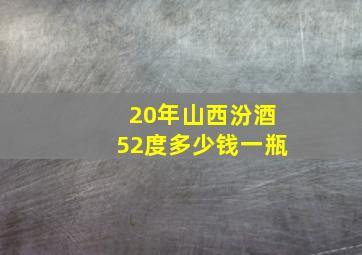 20年山西汾酒52度多少钱一瓶