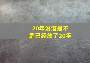 20年汾酒是不是已经放了20年