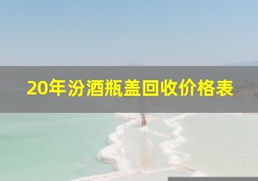 20年汾酒瓶盖回收价格表