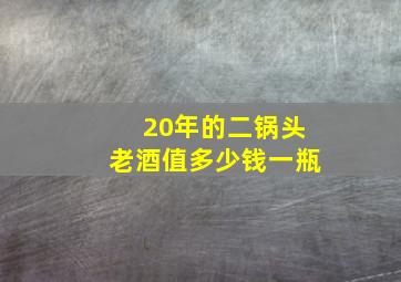 20年的二锅头老酒值多少钱一瓶