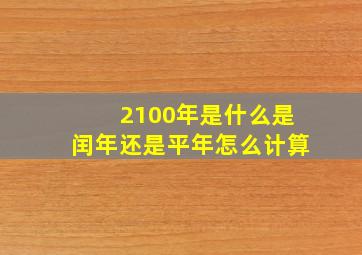 2100年是什么是闰年还是平年怎么计算