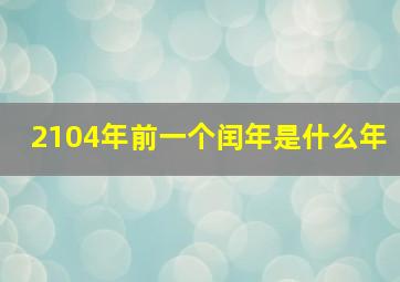 2104年前一个闰年是什么年