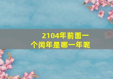 2104年前面一个闰年是哪一年呢