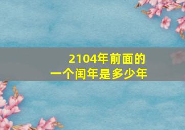 2104年前面的一个闰年是多少年