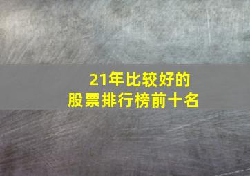 21年比较好的股票排行榜前十名