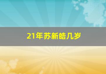 21年苏新皓几岁