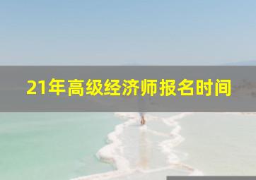 21年高级经济师报名时间