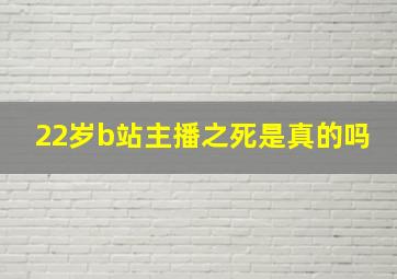 22岁b站主播之死是真的吗