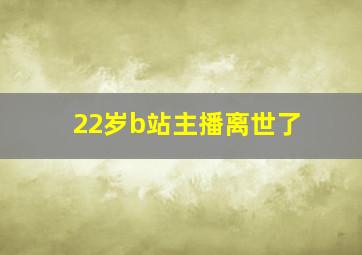 22岁b站主播离世了