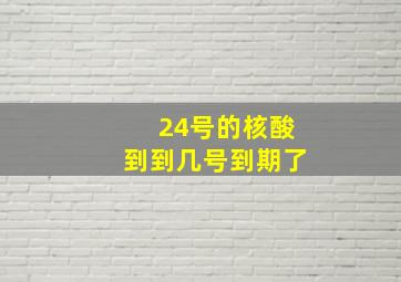 24号的核酸到到几号到期了