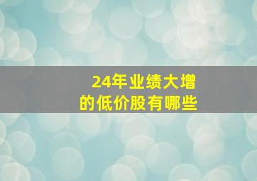 24年业绩大增的低价股有哪些