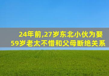 24年前,27岁东北小伙为娶59岁老太不惜和父母断绝关系