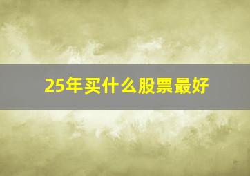 25年买什么股票最好