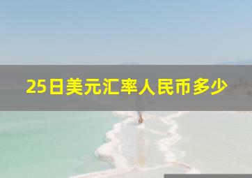 25日美元汇率人民币多少