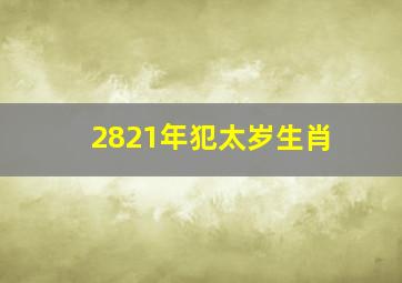 2821年犯太岁生肖