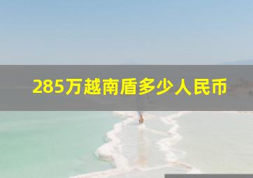 285万越南盾多少人民币