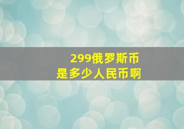 299俄罗斯币是多少人民币啊