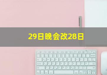 29日晚会改28日