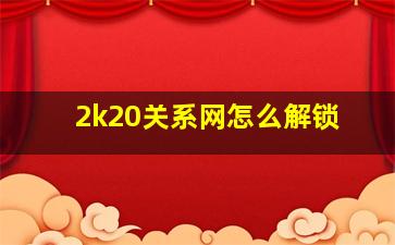 2k20关系网怎么解锁