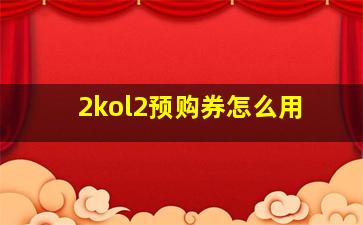 2kol2预购券怎么用