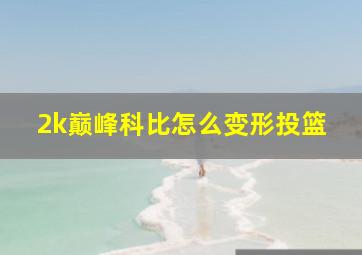 2k巅峰科比怎么变形投篮