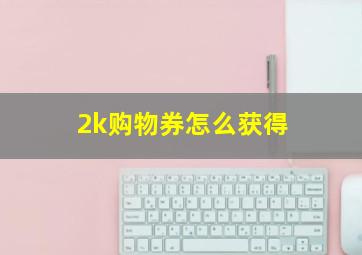 2k购物券怎么获得