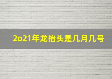 2o21年龙抬头是几月几号