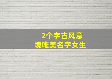 2个字古风意境唯美名字女生