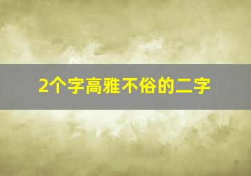 2个字高雅不俗的二字