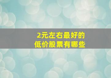 2元左右最好的低价股票有哪些