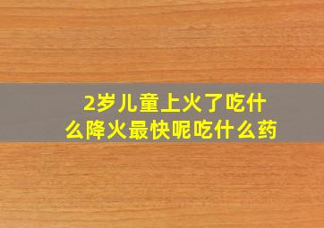 2岁儿童上火了吃什么降火最快呢吃什么药