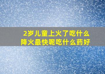 2岁儿童上火了吃什么降火最快呢吃什么药好