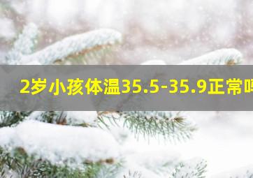 2岁小孩体温35.5-35.9正常吗