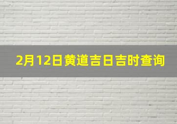 2月12日黄道吉日吉时查询